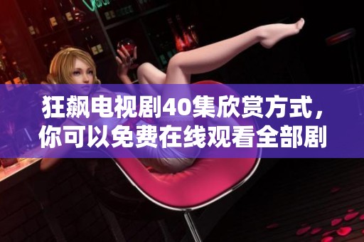 狂飙电视剧40集欣赏方式，你可以免费在线观看全部剧集