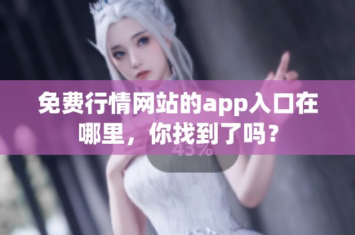 免费行情网站的app入口在哪里，你找到了吗？