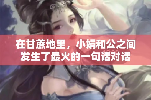 在甘蔗地里，小娟和公之间发生了最火的一句话对话