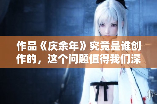 作品《庆余年》究竟是谁创作的，这个问题值得我们深入探讨一下。
