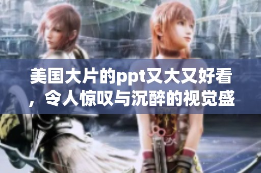 美国大片的ppt又大又好看，令人惊叹与沉醉的视觉盛宴