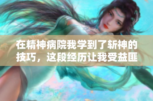 在精神病院我学到了斩神的技巧，这段经历让我受益匪浅