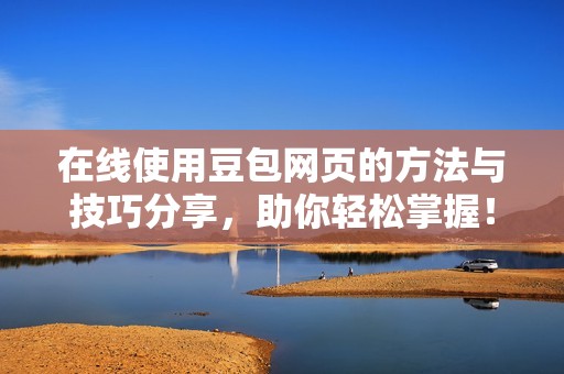 在线使用豆包网页的方法与技巧分享，助你轻松掌握！