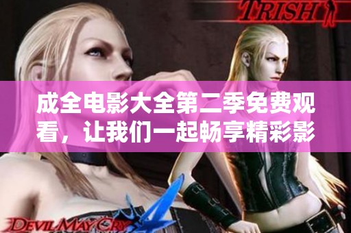 成全电影大全第二季免费观看，让我们一起畅享精彩影视盛宴！