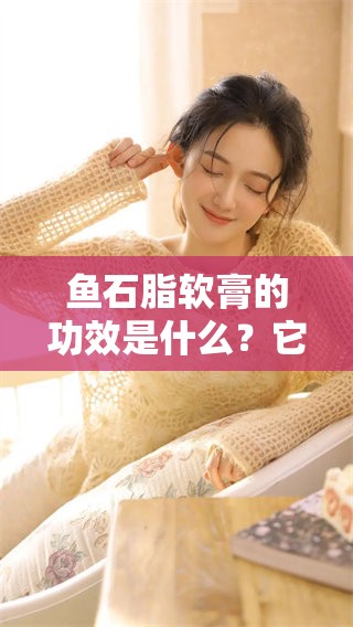 鱼石脂软膏的功效是什么？它的作用值得我们深入了解。