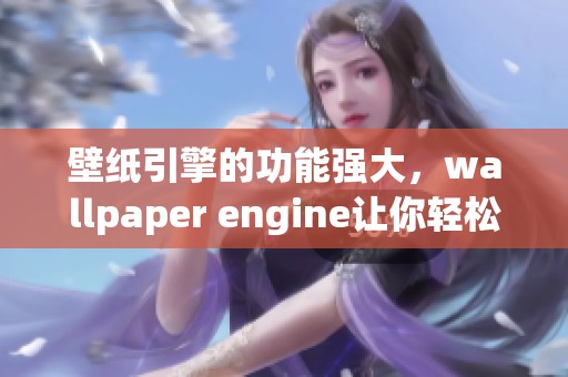 壁纸引擎的功能强大，wallpaper engine让你轻松制作个性化壁纸