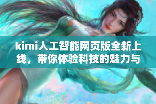 kimi人工智能网页版全新上线，带你体验科技的魅力与便捷