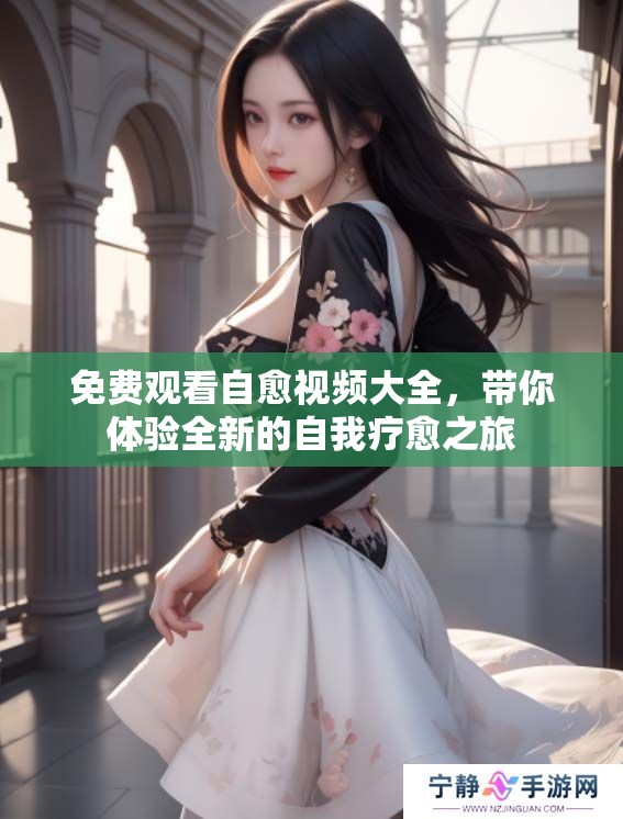 免费观看自愈视频大全，带你体验全新的自我疗愈之旅
