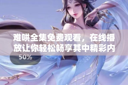 难哄全集免费观看，在线播放让你轻松畅享其中精彩内容