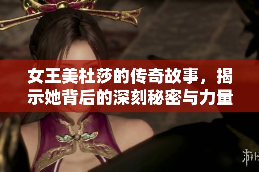 女王美杜莎的传奇故事，揭示她背后的深刻秘密与力量