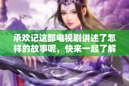 承欢记这部电视剧讲述了怎样的故事呢，快来一起了解吧！