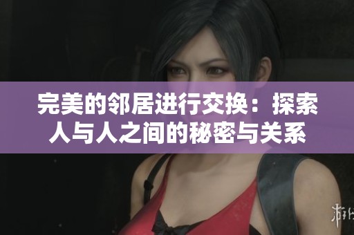 完美的邻居进行交换：探索人与人之间的秘密与关系
