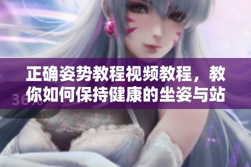 正确姿势教程视频教程，教你如何保持健康的坐姿与站姿