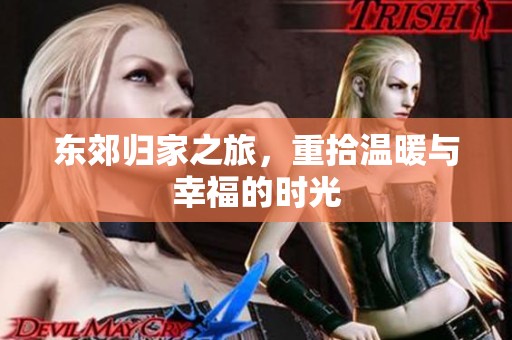 东郊归家之旅，重拾温暖与幸福的时光