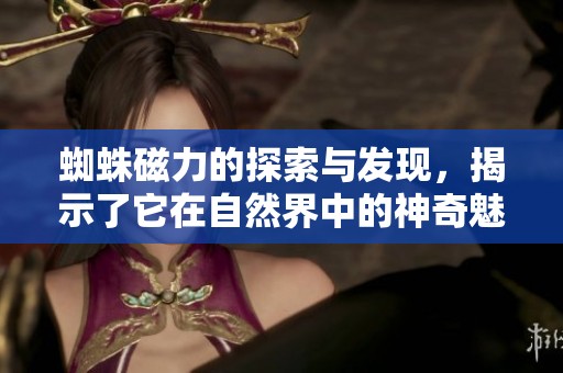 蜘蛛磁力的探索与发现，揭示了它在自然界中的神奇魅力