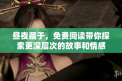 昼夜藏于，免费阅读带你探索更深层次的故事和情感