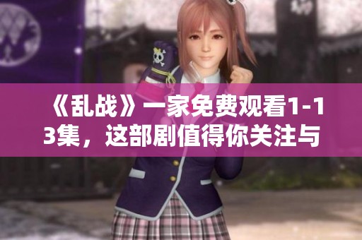 《乱战》一家免费观看1-13集，这部剧值得你关注与追看