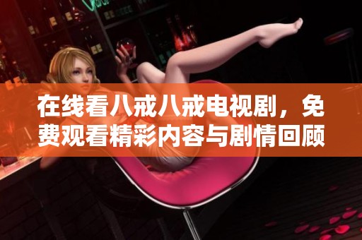 在线看八戒八戒电视剧，免费观看精彩内容与剧情回顾！
