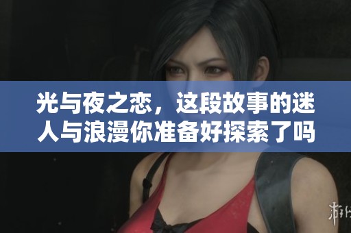光与夜之恋，这段故事的迷人与浪漫你准备好探索了吗