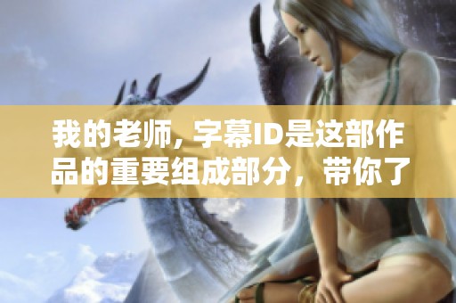 我的老师, 字幕ID是这部作品的重要组成部分，带你了解其中的精彩内容