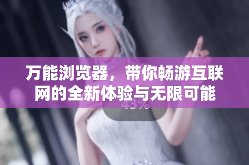 万能浏览器，带你畅游互联网的全新体验与无限可能