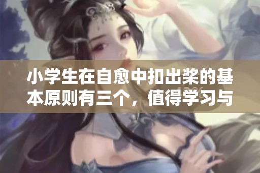 小学生在自愈中扣出桨的基本原则有三个，值得学习与实践