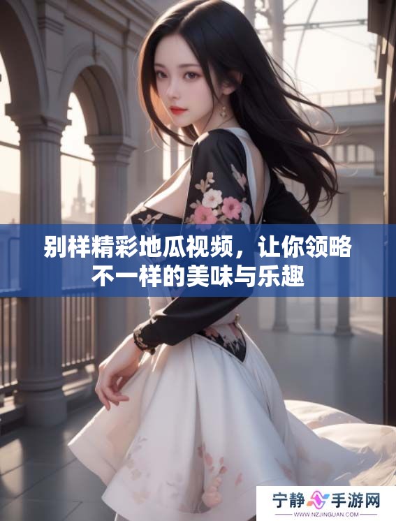 别样精彩地瓜视频，让你领略不一样的美味与乐趣