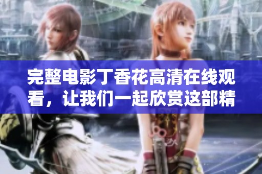 完整电影**花高清在线观看，让我们一起欣赏这部精彩影片