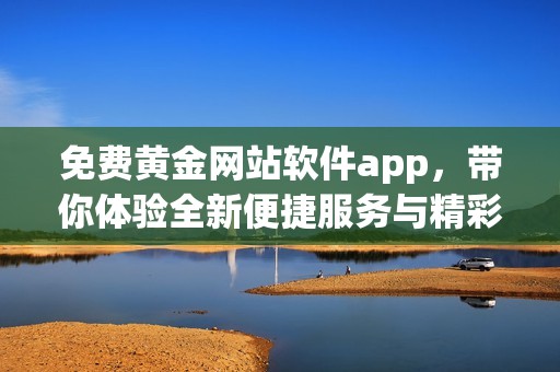 免费黄金网站软件app，带你体验全新便捷服务与精彩功能
