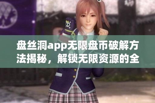 盘丝洞app无限盘币破解方法揭秘，解锁无限资源的全新体验！