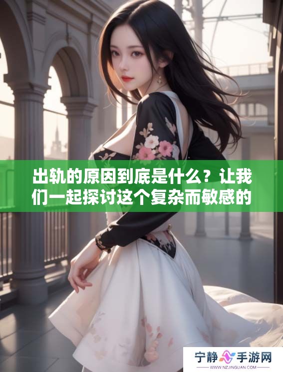 出轨的原因到底是什么？让我们一起探讨这个复杂而敏感的话题。