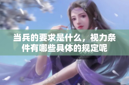 当兵的要求是什么，视力条件有哪些具体的规定呢