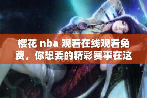 樱花 nba 观看在线观看免费，你想要的精彩赛事在这里尽情享受。