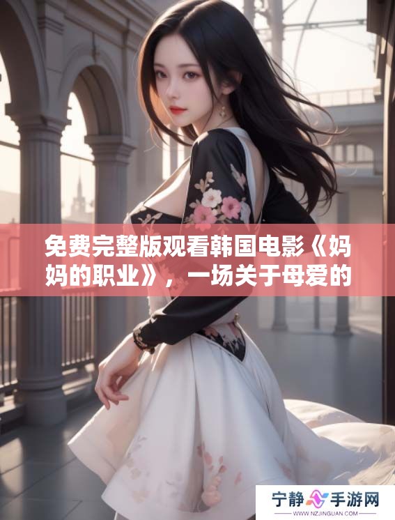 免费完整版观看韩国电影《妈妈的职业》，一场关于母爱的深刻探讨