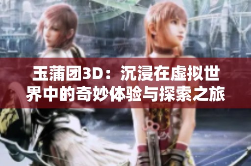 玉蒲团3D：沉浸在虚拟世界中的奇妙体验与探索之旅