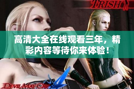 高清大全在线观看三年，精彩内容等待你来体验！