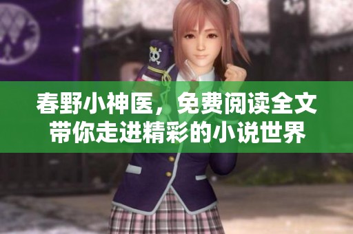 春野小神医，免费阅读全文带你走进精彩的小说世界