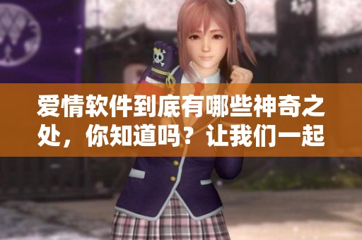 爱情软件到底有哪些神奇之处，你知道吗？让我们一起来揭秘恋爱软件吧！