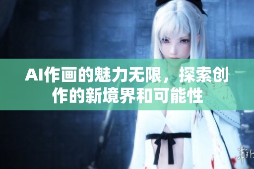 AI作画的魅力无限，探索创作的新境界和可能性