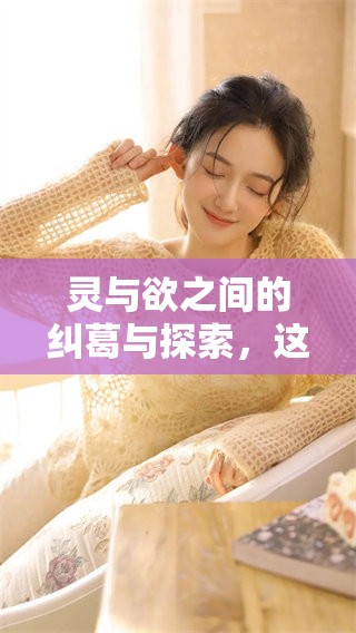灵与欲之间的纠葛与探索，这是一场内心深处的对话与挣扎。