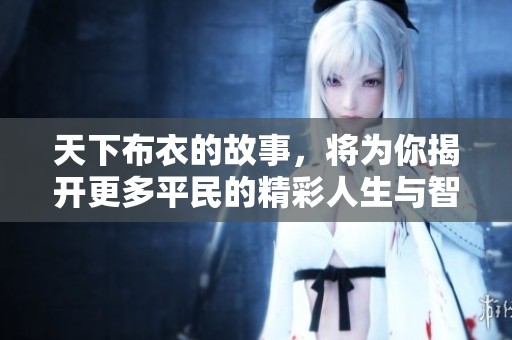 天下布衣的故事，将为你揭开更多平民的精彩人生与智慧