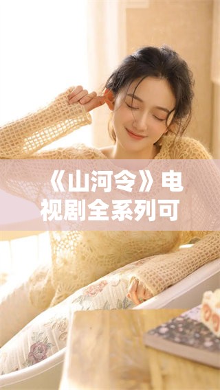 《山河令》电视剧全系列可在线观看完整版，尽情享受精彩剧情与角色发展