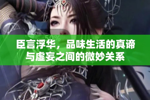 臣言浮华，品味生活的真谛与虚妄之间的微妙关系