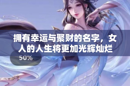 拥有幸运与聚财的名字，女人的人生将更加光辉灿烂