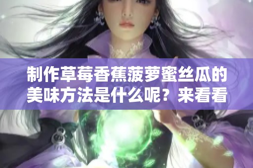 制作草莓香蕉菠萝蜜丝瓜的美味方法是什么呢？来看看具体步骤吧！