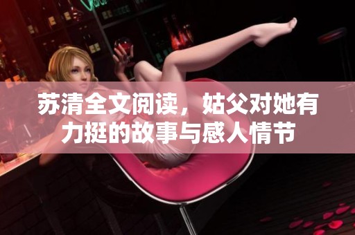 苏清全文阅读，姑父对她有力挺的故事与感人情节