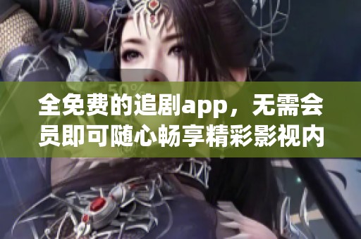 全免费的追剧app，无需会员即可随心畅享精彩影视内容