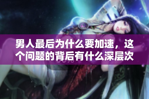 男人最后为什么要加速，这个问题的背后有什么深层次的原因呢