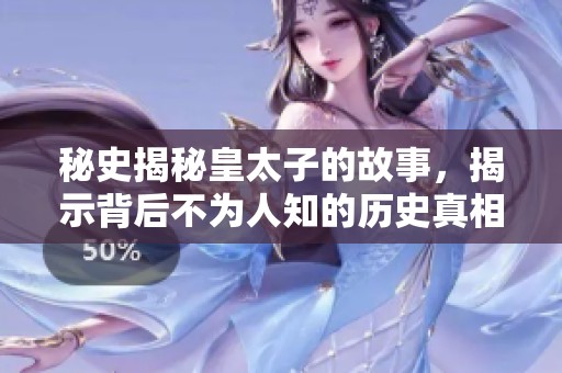 秘史揭秘皇太子的故事，揭示背后不为人知的历史真相