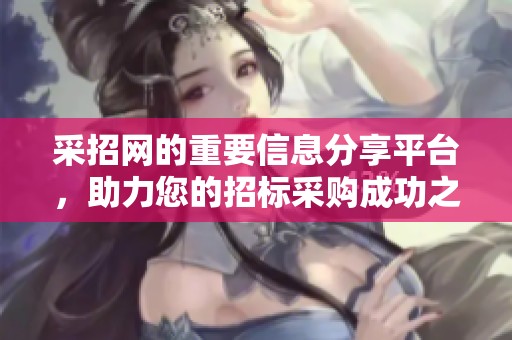 采招网的重要信息分享平台，助力您的招标采购成功之路
